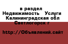  в раздел : Недвижимость » Услуги . Калининградская обл.,Светлогорск г.
